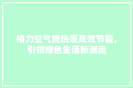 格力空气能热泵高效节能，引领绿色生活新潮流 家居维修