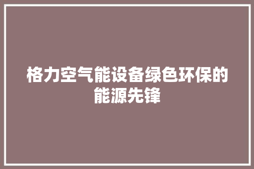 格力空气能设备绿色环保的能源先锋 贴膜