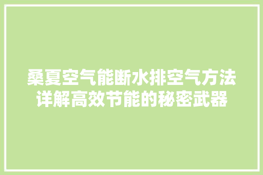 桑夏空气能断水排空气方法详解高效节能的秘密武器 家电维护
