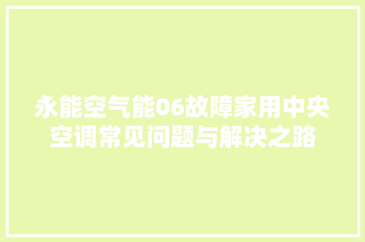 永能空气能06故障家用中央空调常见问题与解决之路 清洁保养