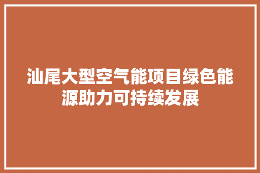 汕尾大型空气能项目绿色能源助力可持续发展 装修设计
