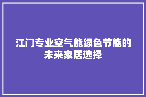 江门专业空气能绿色节能的未来家居选择 家居维修
