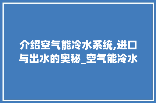 介绍空气能冷水系统,进口与出水的奥秘_空气能冷水进口出水 介绍空气能冷水系统,进口与出水的奥秘_空气能冷水进口出水 龙头管件