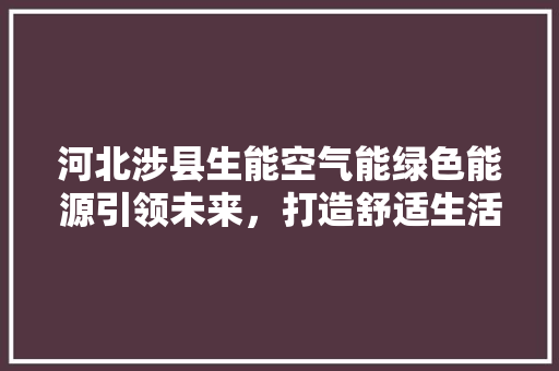 河北涉县生能空气能绿色能源引领未来，打造舒适生活新风尚 装修设计