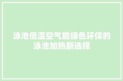 泳池低温空气能绿色环保的泳池加热新选择 冰箱