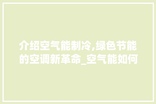 介绍空气能制冷,绿色节能的空调新革命_空气能如何制冷模式 介绍空气能制冷,绿色节能的空调新革命_空气能如何制冷模式 冰箱