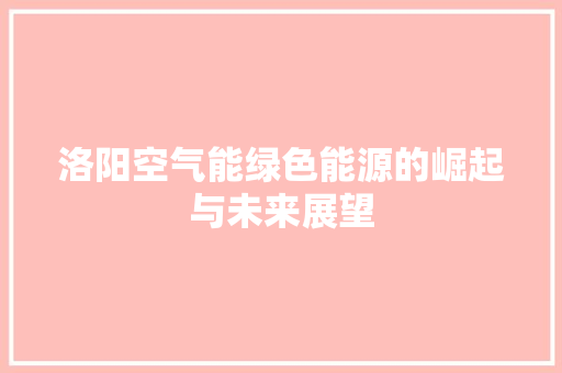 洛阳空气能绿色能源的崛起与未来展望 家电维护