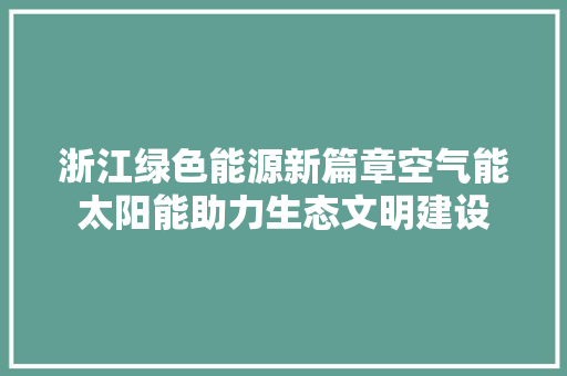 浙江绿色能源新篇章空气能太阳能助力生态文明建设 冰箱