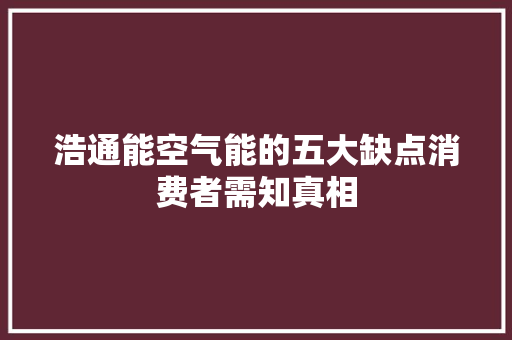 浩通能空气能的五大缺点消费者需知真相 水电维修