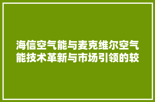 海信空气能与麦克维尔空气能技术革新与市场引领的较量 洁具维修