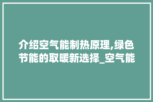 介绍空气能制热原理,绿色节能的取暖新选择_空气能制热原理图 介绍空气能制热原理,绿色节能的取暖新选择_空气能制热原理图 旧房改造