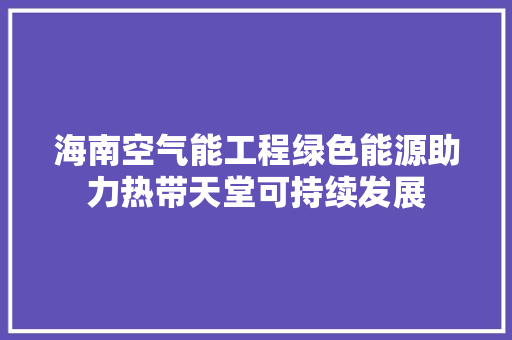 海南空气能工程绿色能源助力热带天堂可持续发展 装修设计