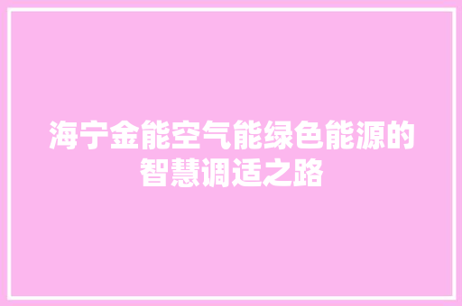 海宁金能空气能绿色能源的智慧调适之路 家居维修