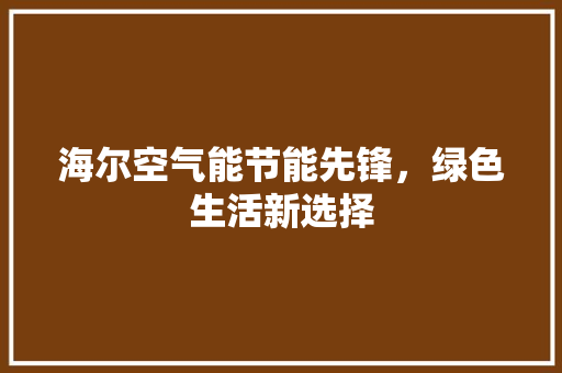 海尔空气能节能先锋，绿色生活新选择 家具修理
