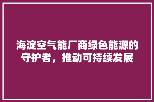 海淀空气能厂商绿色能源的守护者，推动可持续发展 洗衣机