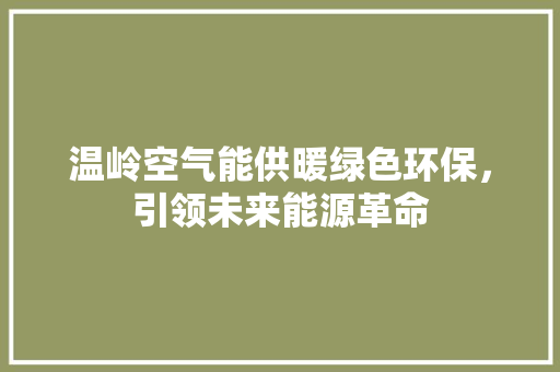 温岭空气能供暖绿色环保，引领未来能源革命 空调