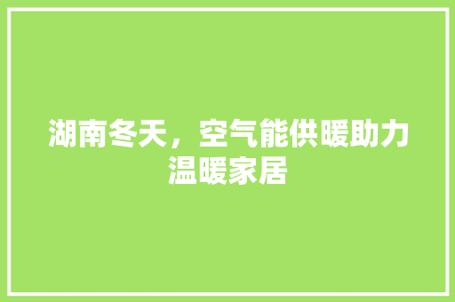 湖南冬天，空气能供暖助力温暖家居 龙头管件