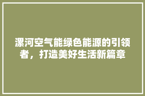 漯河空气能绿色能源的引领者，打造美好生活新篇章 清洁保养