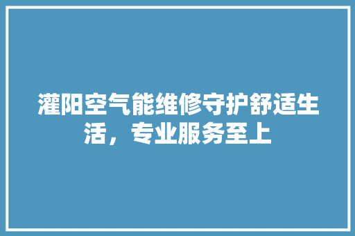 灌阳空气能维修守护舒适生活，专业服务至上 清洁保养