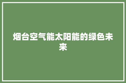 烟台空气能太阳能的绿色未来 旧房改造