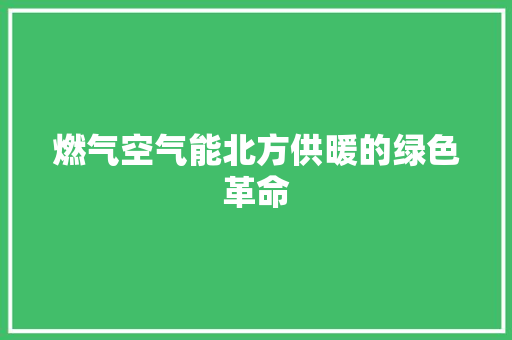 燃气空气能北方供暖的绿色革命 翻新改色