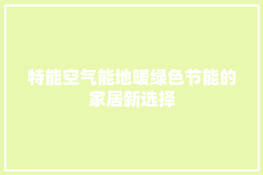 特能空气能地暖绿色节能的家居新选择 洁具维修