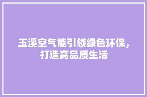 玉溪空气能引领绿色环保，打造高品质生活 空调