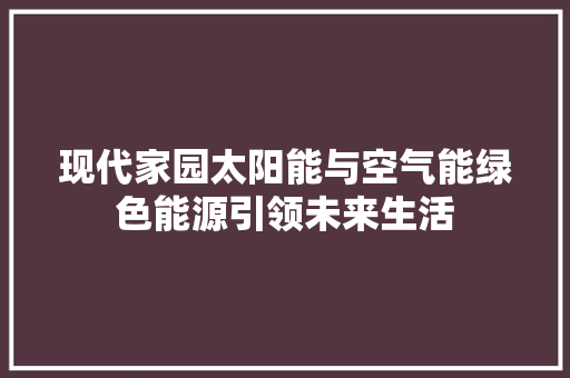 现代家园太阳能与空气能绿色能源引领未来生活 龙头管件