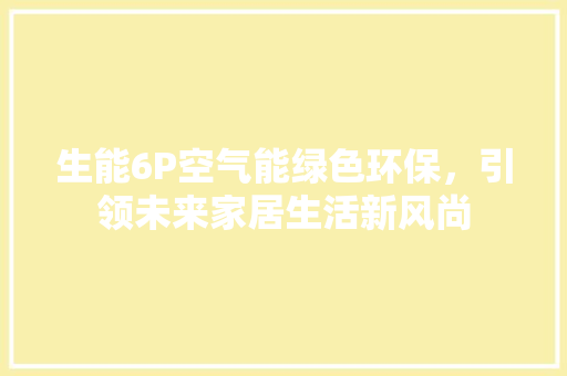 生能6P空气能绿色环保，引领未来家居生活新风尚 家居维修