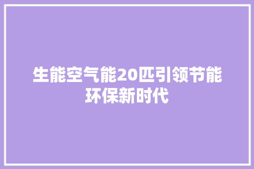 生能空气能20匹引领节能环保新时代 家电维护