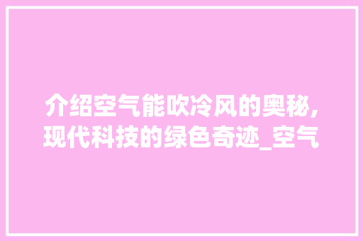 介绍空气能吹冷风的奥秘,现代科技的绿色奇迹_空气能吹冷风吗 介绍空气能吹冷风的奥秘,现代科技的绿色奇迹_空气能吹冷风吗 家居维修