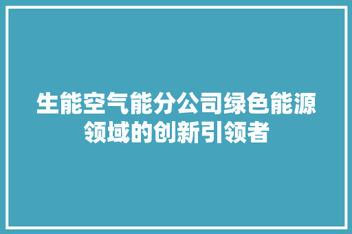 生能空气能分公司绿色能源领域的创新引领者 装修设计