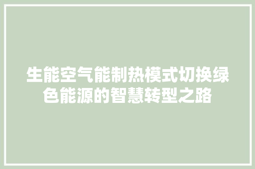 生能空气能制热模式切换绿色能源的智慧转型之路 热水器