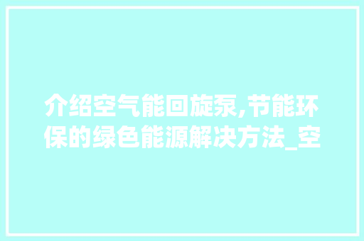 介绍空气能回旋泵,节能环保的绿色能源解决方法_空气能回旋泵耗电 介绍空气能回旋泵,节能环保的绿色能源解决方法_空气能回旋泵耗电 家居维修