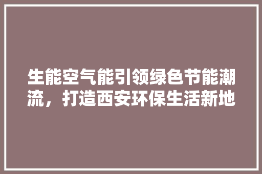 生能空气能引领绿色节能潮流，打造西安环保生活新地标 家电维护