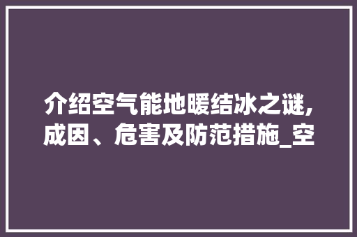 介绍空气能地暖结冰之谜,成因、危害及防范措施_空气能地暖结冰 介绍空气能地暖结冰之谜,成因、危害及防范措施_空气能地暖结冰 灯具安装