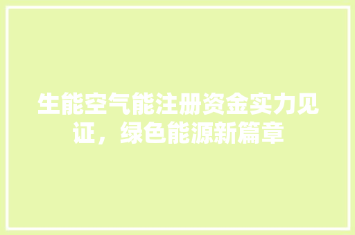 生能空气能注册资金实力见证,绿色能源新篇章 旧房改造 生能空气能注册资金实力见证,绿色能源新篇章 旧房改造