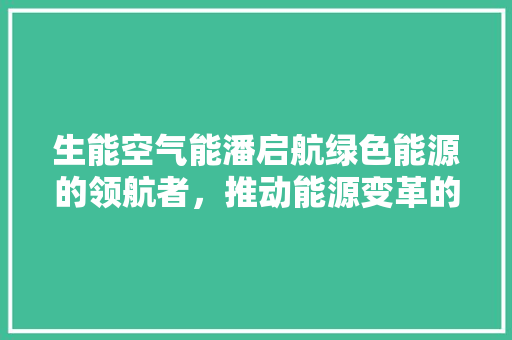 生能空气能潘启航绿色能源的领航者，推动能源变革的先锋 家具修理