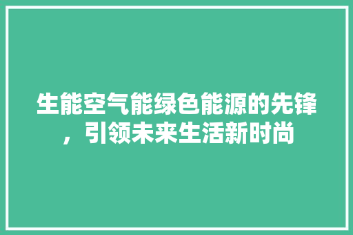 生能空气能绿色能源的先锋，引领未来生活新时尚 旧房改造