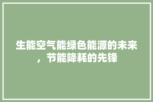 生能空气能绿色能源的未来，节能降耗的先锋 家具修理