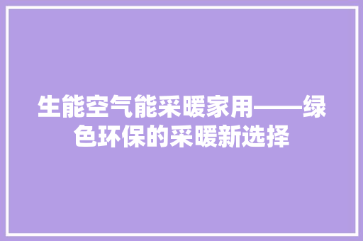 生能空气能采暖家用——绿色环保的采暖新选择 家居维修