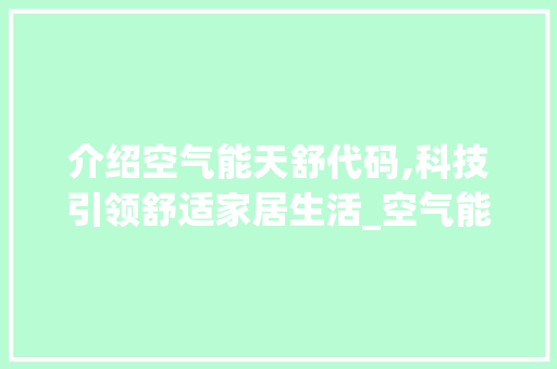 介绍空气能天舒代码,科技引领舒适家居生活_空气能天舒代码 介绍空气能天舒代码,科技引领舒适家居生活_空气能天舒代码 冰箱