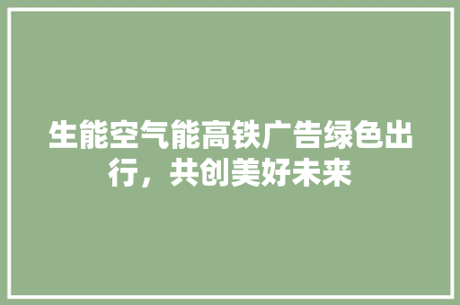 生能空气能高铁广告绿色出行，共创美好未来 灯具安装