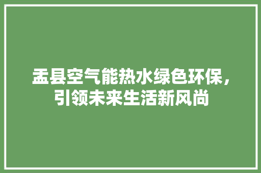 盂县空气能热水绿色环保，引领未来生活新风尚 贴膜