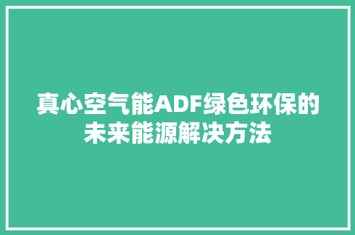 真心空气能ADF绿色环保的未来能源解决方法 家居维修