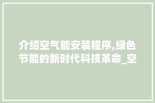 介绍空气能安装程序,绿色节能的新时代科技革命_空气能安装程序视频 介绍空气能安装程序,绿色节能的新时代科技革命_空气能安装程序视频 空调