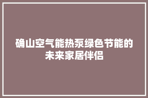 确山空气能热泵绿色节能的未来家居伴侣 空调