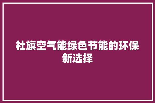 社旗空气能绿色节能的环保新选择 旧房改造