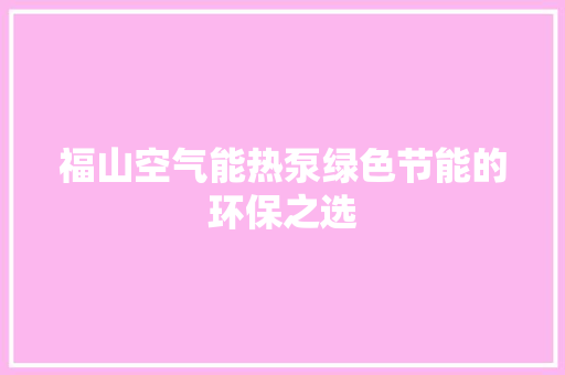 福山空气能热泵绿色节能的环保之选 家电维护