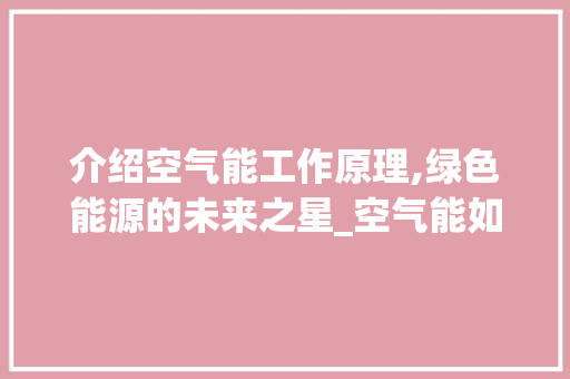 介绍空气能工作原理,绿色能源的未来之星_空气能如何工作原理 介绍空气能工作原理,绿色能源的未来之星_空气能如何工作原理 冰箱